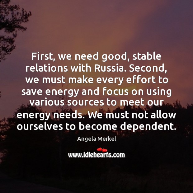First, we need good, stable relations with Russia. Second, we must make Angela Merkel Picture Quote