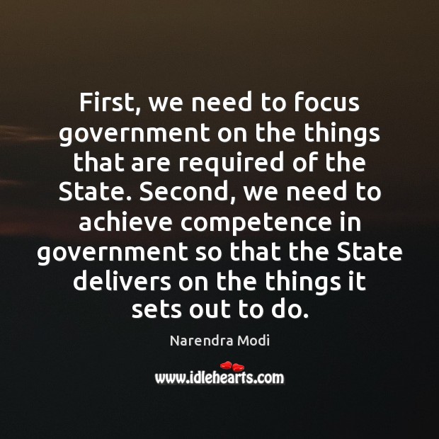 First, we need to focus government on the things that are required Narendra Modi Picture Quote