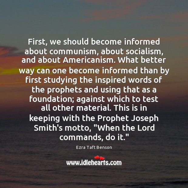 First, we should become informed about communism, about socialism, and about Americanism. Ezra Taft Benson Picture Quote