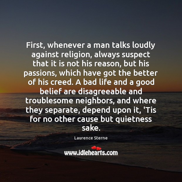 First, whenever a man talks loudly against religion, always suspect that it Laurence Sterne Picture Quote