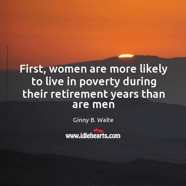 First, women are more likely to live in poverty during their retirement years than are men Image