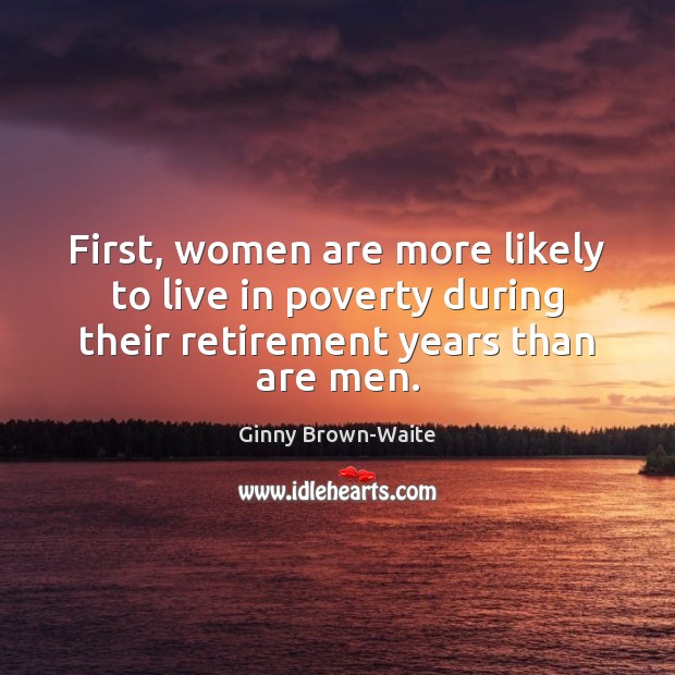First, women are more likely to live in poverty during their retirement Ginny Brown-Waite Picture Quote