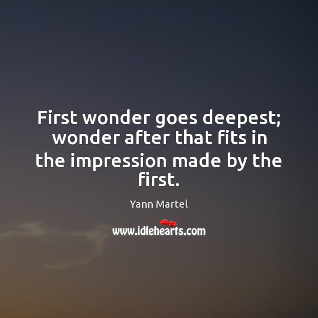 First wonder goes deepest; wonder after that fits in the impression made by the first. Yann Martel Picture Quote