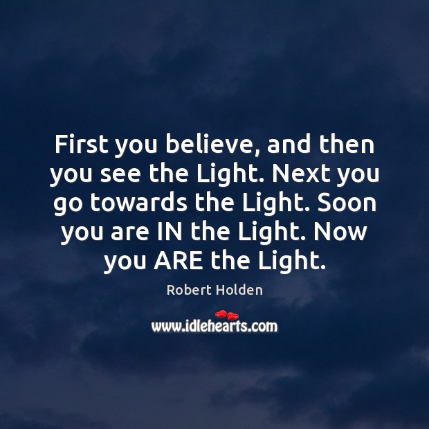 First you believe, and then you see the Light. Next you go Image