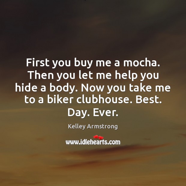 First you buy me a mocha. Then you let me help you Kelley Armstrong Picture Quote