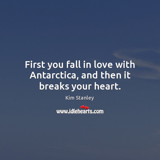 First you fall in love with Antarctica, and then it breaks your heart. Kim Stanley Picture Quote