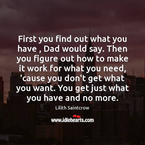 First you find out what you have , Dad would say. Then you Lilith Saintcrow Picture Quote