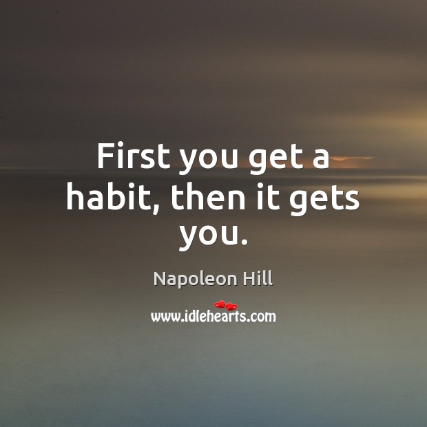 First you get a habit, then it gets you. Napoleon Hill Picture Quote