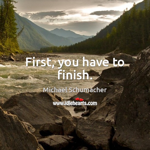 First, you have to finish. Image