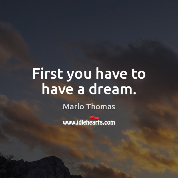 First you have to have a dream. Marlo Thomas Picture Quote