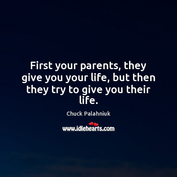 First your parents, they give you your life, but then they try to give you their life. Chuck Palahniuk Picture Quote