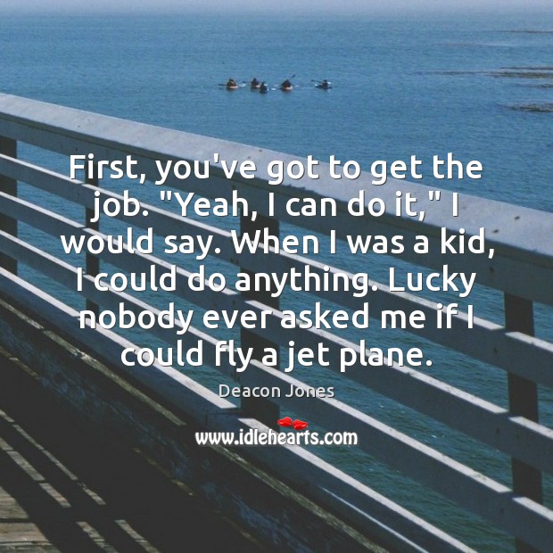 First, you’ve got to get the job. “Yeah, I can do it,” Deacon Jones Picture Quote