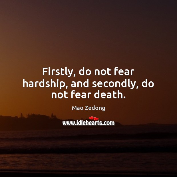 Firstly, do not fear hardship, and secondly, do not fear death. Mao Zedong Picture Quote