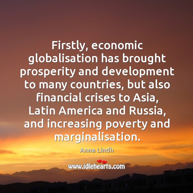 Firstly, economic globalisation has brought prosperity and development to many countries Anna Lindh Picture Quote