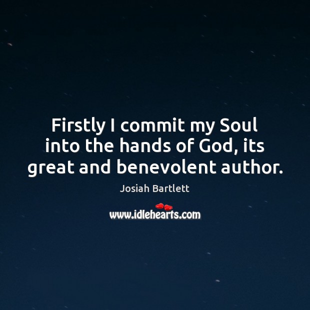 Firstly I commit my Soul into the hands of God, its great and benevolent author. Image