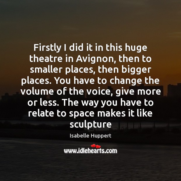 Firstly I did it in this huge theatre in Avignon, then to Isabelle Huppert Picture Quote