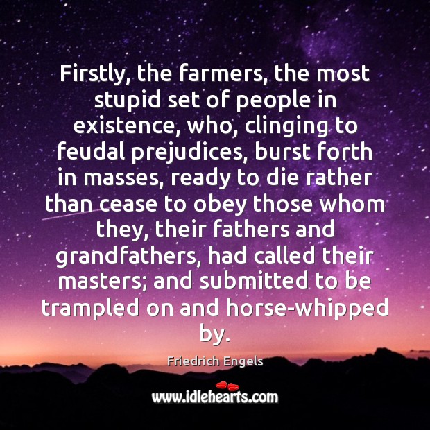Firstly, the farmers, the most stupid set of people in existence, who, Friedrich Engels Picture Quote