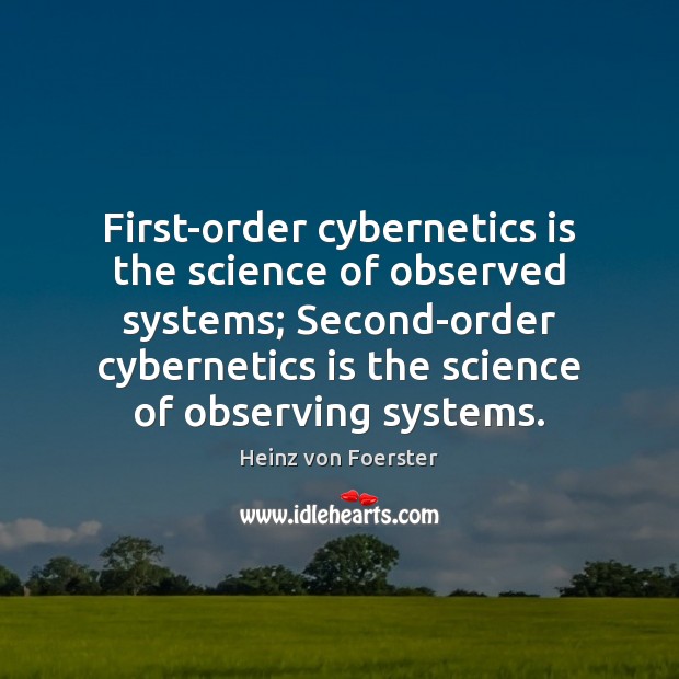 First-order cybernetics is the science of observed systems; Second-order cybernetics is the Heinz von Foerster Picture Quote