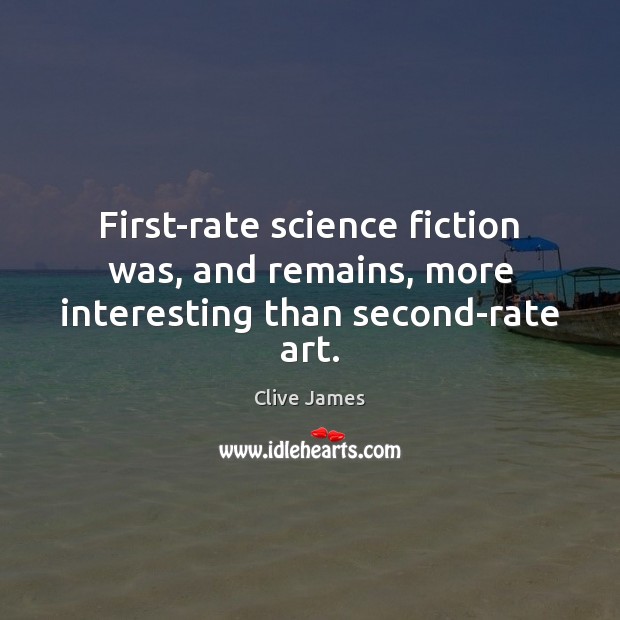 First-rate science fiction was, and remains, more interesting than second-rate art. Clive James Picture Quote