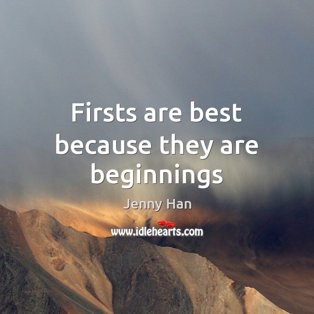 Firsts are best because they are beginnings Jenny Han Picture Quote