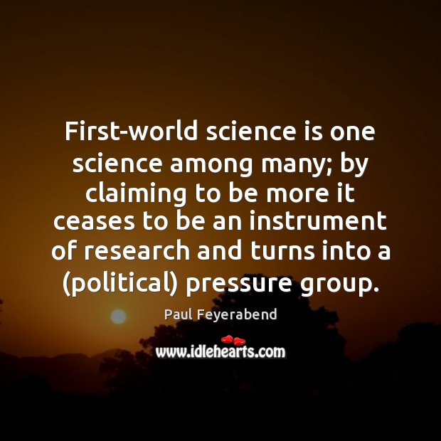 First-world science is one science among many; by claiming to be more Paul Feyerabend Picture Quote
