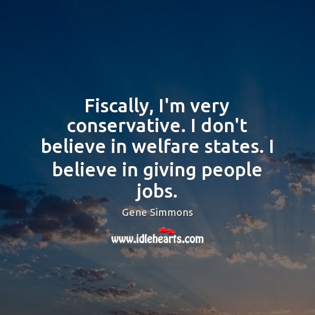 Fiscally, I’m very conservative. I don’t believe in welfare states. I believe Image