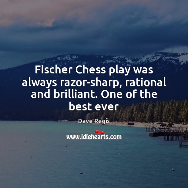 Fischer Chess play was always razor-sharp, rational and brilliant. One of the best ever Dave Regis Picture Quote