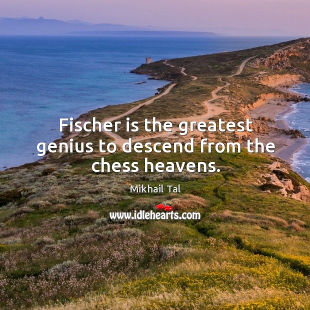 Fischer is the greatest genius to descend from the chess heavens. Mikhail Tal Picture Quote