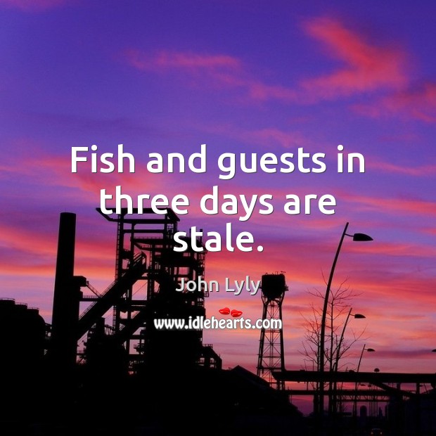 Fish and guests in three days are stale. John Lyly Picture Quote