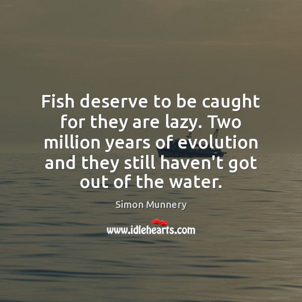 Fish deserve to be caught for they are lazy. Two million years Simon Munnery Picture Quote