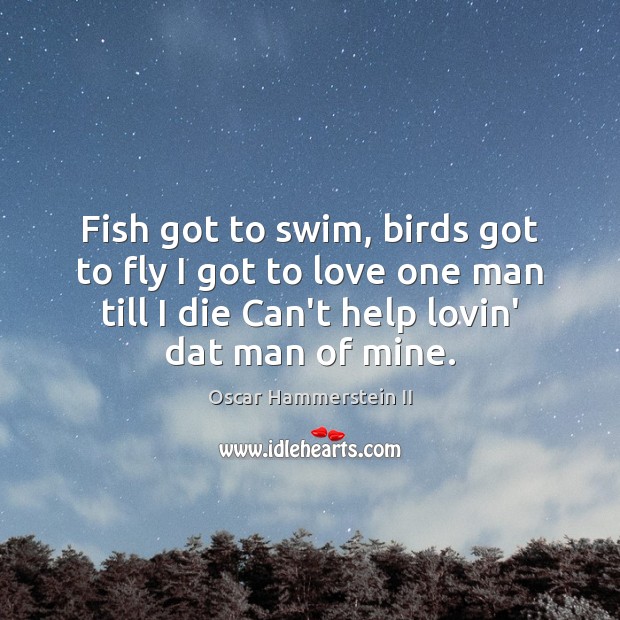 Fish got to swim, birds got to fly I got to love Oscar Hammerstein II Picture Quote