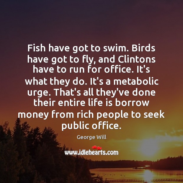 Fish have got to swim. Birds have got to fly, and Clintons George Will Picture Quote
