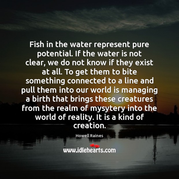 Fish in the water represent pure potential. If the water is not Howell Raines Picture Quote