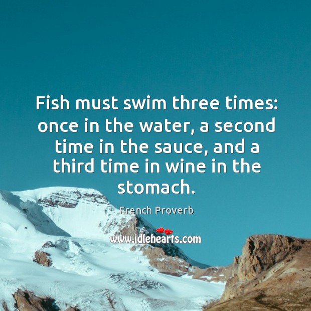 Fish must swim three times: once in the water, a second time in the sauce Image