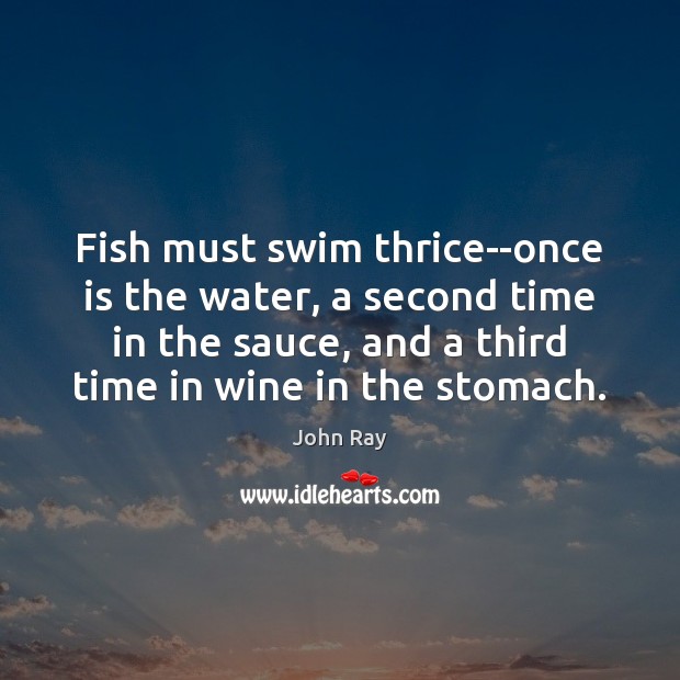 Fish must swim thrice–once is the water, a second time in the John Ray Picture Quote