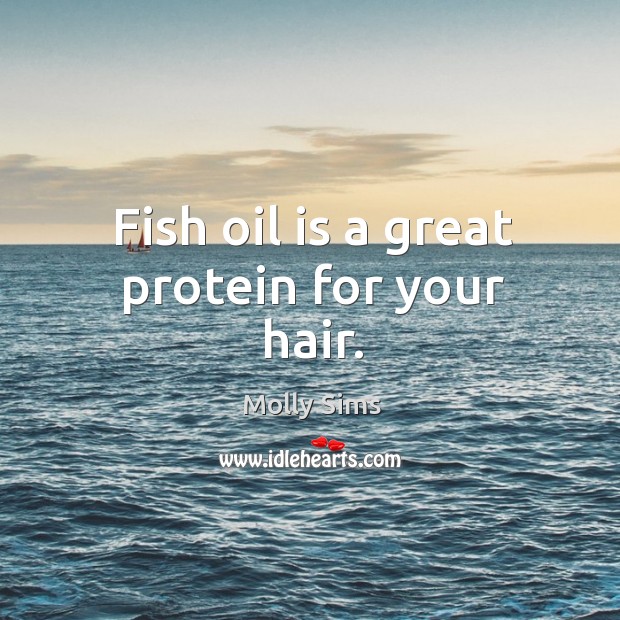 Fish oil is a great protein for your hair. Molly Sims Picture Quote