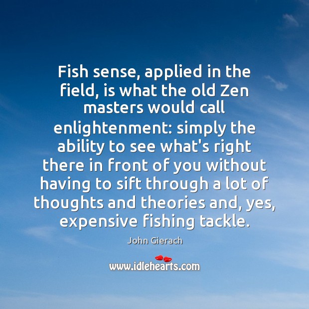 Fish sense, applied in the field, is what the old Zen masters John Gierach Picture Quote