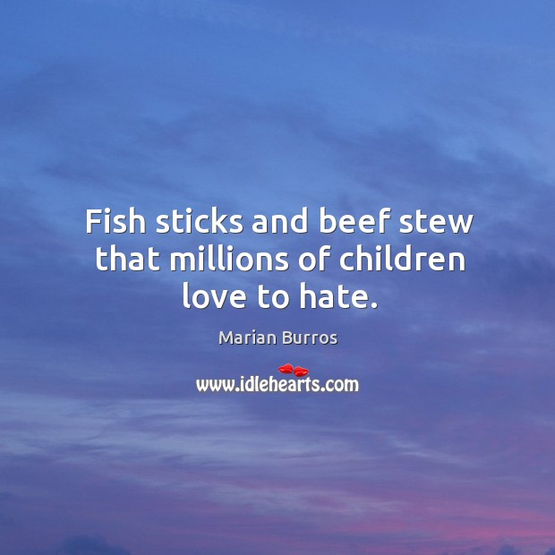 Fish sticks and beef stew that millions of children love to hate. Marian Burros Picture Quote