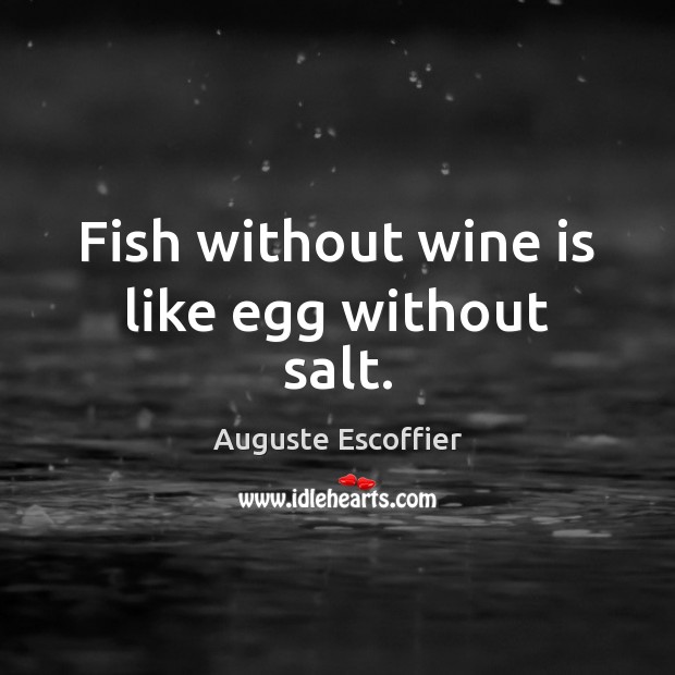 Fish without wine is like egg without salt. Auguste Escoffier Picture Quote