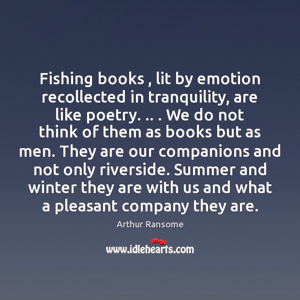 Fishing books , lit by emotion recollected in tranquility, are like poetry. .. . We Arthur Ransome Picture Quote