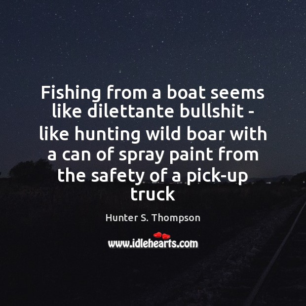 Fishing from a boat seems like dilettante bullshit – like hunting wild Hunter S. Thompson Picture Quote