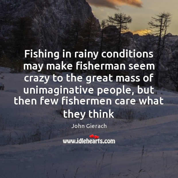 Fishing in rainy conditions may make fisherman seem crazy to the great John Gierach Picture Quote
