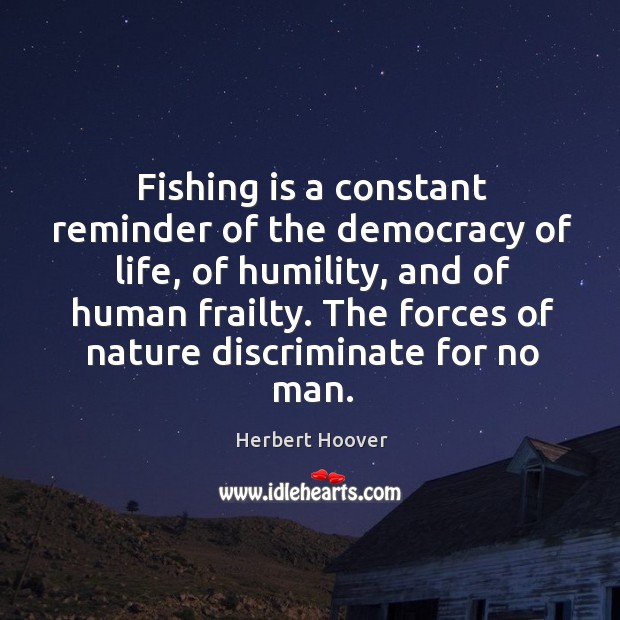 Fishing is a constant reminder of the democracy of life, of humility, Humility Quotes Image