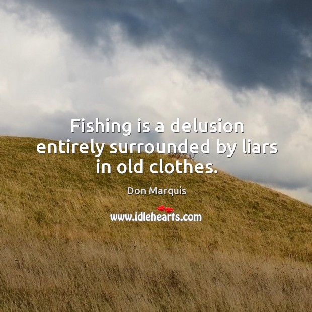 Fishing is a delusion entirely surrounded by liars in old clothes. Image