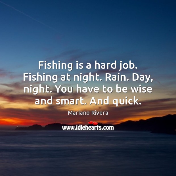 Fishing is a hard job. Fishing at night. Rain. Day, night. You Mariano Rivera Picture Quote