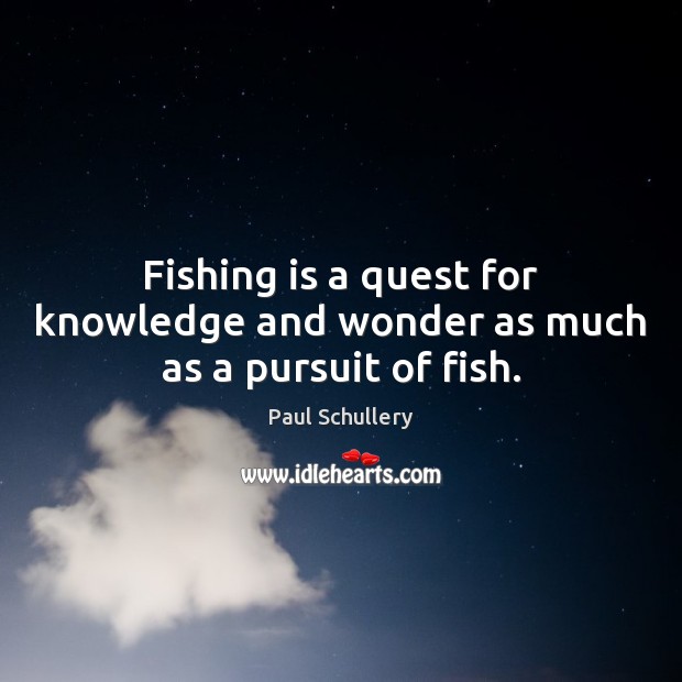 Fishing is a quest for knowledge and wonder as much as a pursuit of fish. Paul Schullery Picture Quote