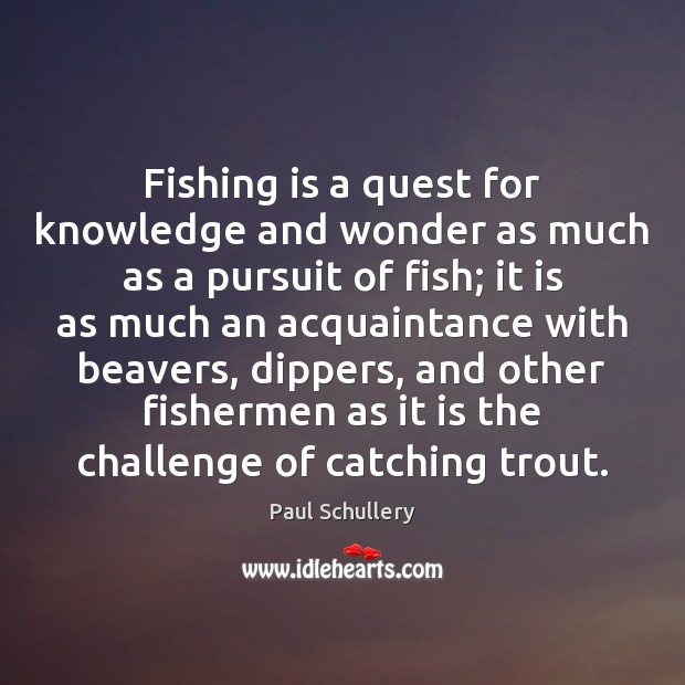 Fishing is a quest for knowledge and wonder as much as a Paul Schullery Picture Quote
