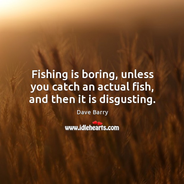 Fishing is boring, unless you catch an actual fish, and then it is disgusting. Dave Barry Picture Quote