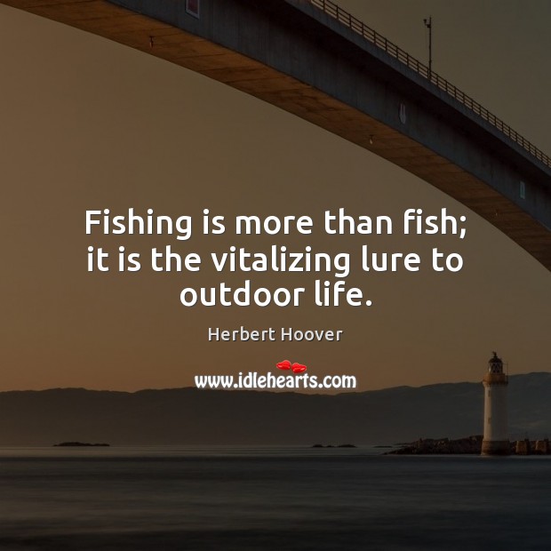 Fishing is more than fish; it is the vitalizing lure to outdoor life. Herbert Hoover Picture Quote