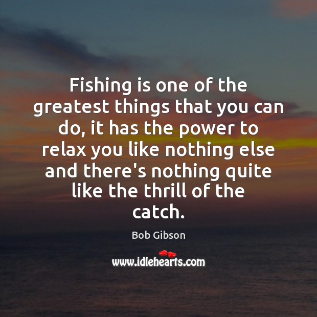 Fishing is one of the greatest things that you can do, it Bob Gibson Picture Quote